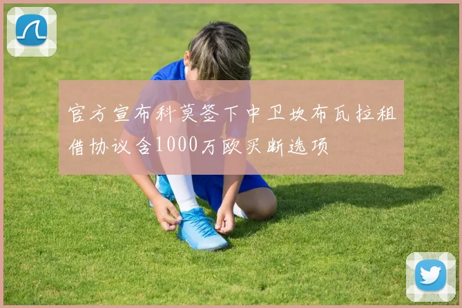 官方宣布科莫签下中卫坎布瓦拉租借协议含1000万欧买断选项