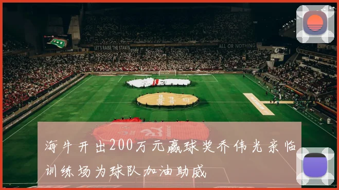 海牛开出200万元赢球奖乔伟光亲临训练场为球队加油助威
