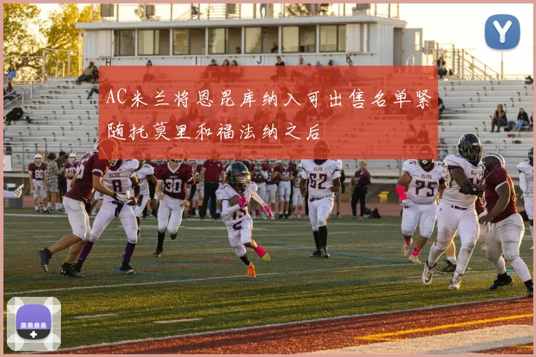AC米兰将恩昆库纳入可出售名单紧随托莫里和福法纳之后