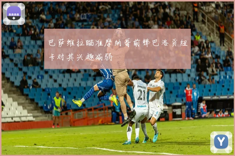 巴萨维拉瞄准摩纳哥前锋巴洛贡纽卡对其兴趣减弱